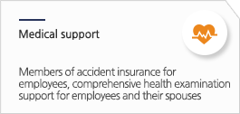 Medical support: members of accident insurance for employees, comprehensive health examination support for employees and their spouses Medical support: members of accident insurance for employees, comprehensive health examination support for employees and their spouses