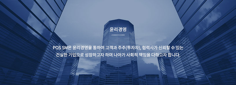 윤리경영,POS SM은 윤리경영을 통하여 고객과 주주(투자자), 협력사가 신뢰 할 수 있는 건실한 기업으로 성장하고자 하며 나아가 사회적 책임을 다하고자 합니다. 윤리경영,POS SM은 윤리경영을 통하여 고객과 주주(투자자), 협력사가 신뢰 할 수 있는 건실한 기업으로 성장하고자 하며 나아가 사회적 책임을 다하고자 합니다.
