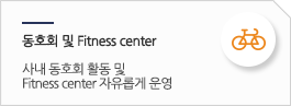 동호회 및 FITNESS center:사내 동호회 활동 및 fitness center 자유롭게 운영